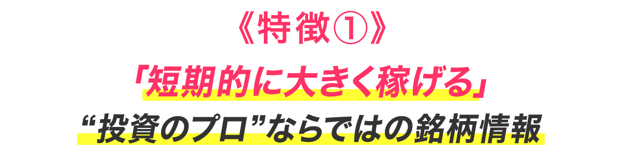 《特徴①》「短期的に大きく稼げる」“投資のプロ”ならではの銘柄情報
