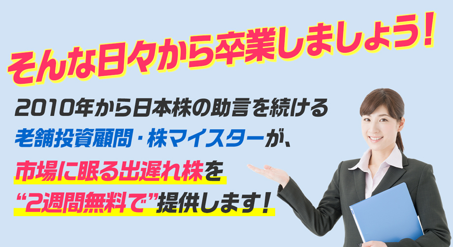 そんな日々から卒業しましょう！2010年から日本株の助言を続ける老舗投資顧問・株マイスターが、市場に眠る出遅れ株を“2週間無料で”提供します！