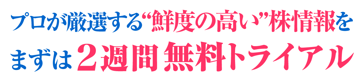 プロが厳選する“鮮度の高い”株情報を、まずは2週間無料トライアル