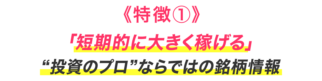 《特徴①》「短期的に大きく稼げる」“投資のプロ”ならではの銘柄情報