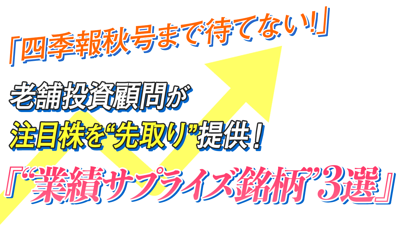 「四季報秋号まで待てない！」そんな方のために、老舗投資顧問が注目株を“先取り”提供！『“業績サプライズ銘柄”3選』