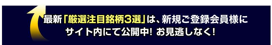 最新「厳選注目銘柄3選」は、新規会員様限定でサイト内にて公開中!お見逃しなく!